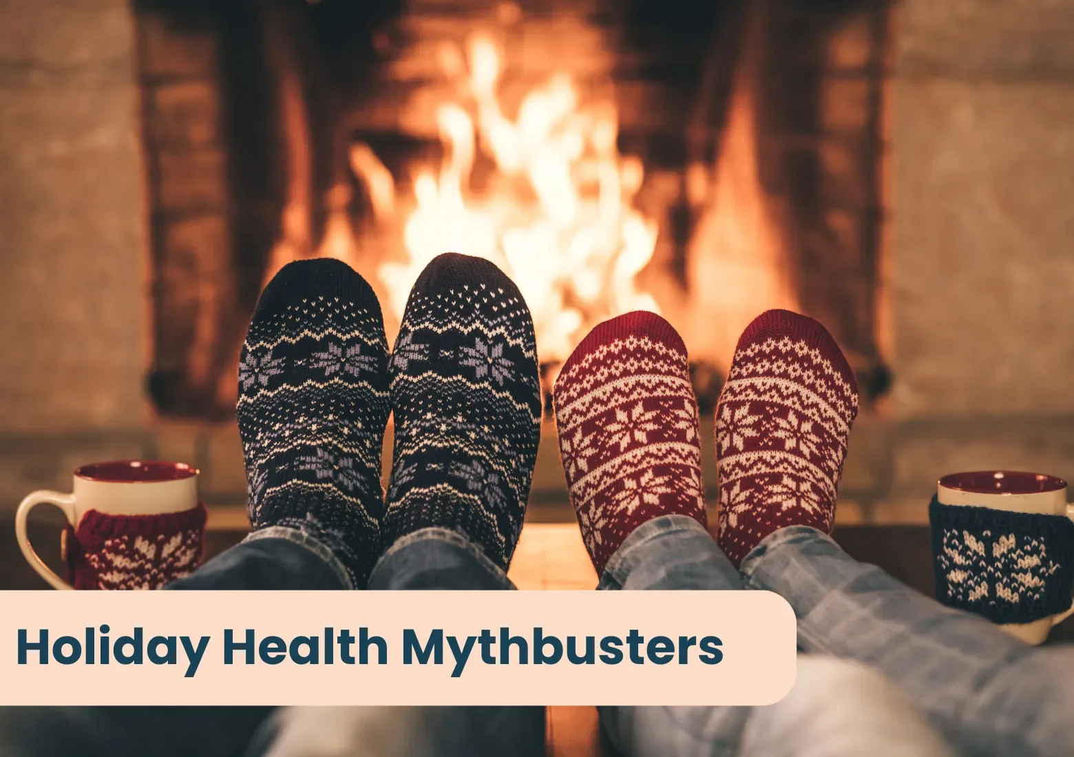 Feet in front of a fire. Text overlay with Holiday Health Mythbusters